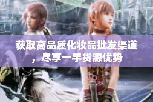 获取高品质化妆品批发渠道，尽享一手货源优势