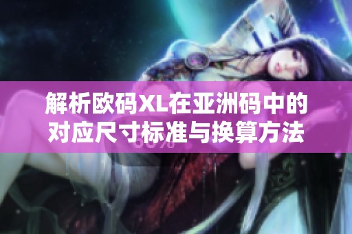 解析欧码XL在亚洲码中的对应尺寸标准与换算方法