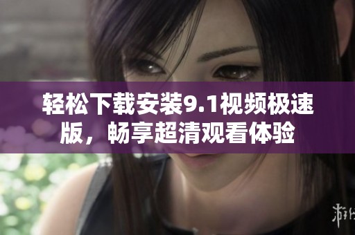 轻松下载安装9.1视频极速版，畅享超清观看体验
