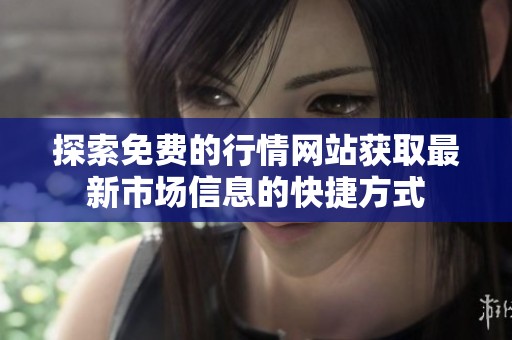 探索免费的行情网站获取最新市场信息的快捷方式