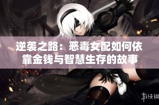 逆袭之路：恶毒女配如何依靠金钱与智慧生存的故事
