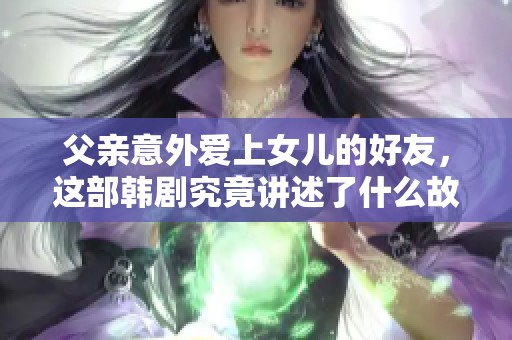 父亲意外爱上女儿的好友，这部韩剧究竟讲述了什么故事