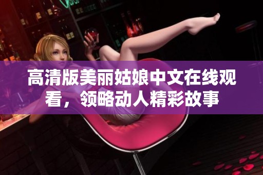 高清版美丽姑娘中文在线观看，领略动人精彩故事