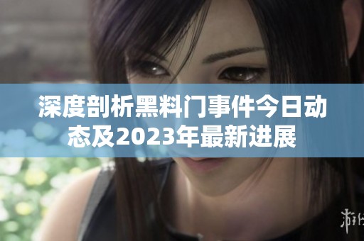 深度剖析黑料门事件今日动态及2023年最新进展
