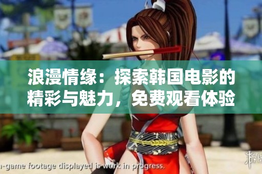 浪漫情缘：探索韩国电影的精彩与魅力，免费观看体验