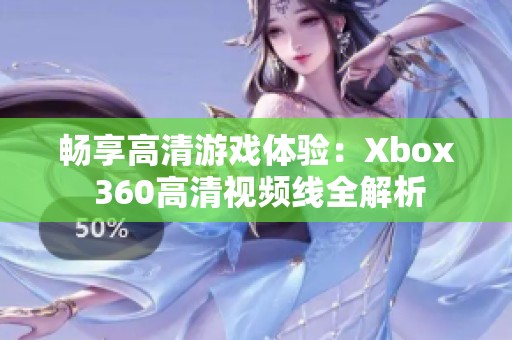 畅享高清游戏体验：Xbox 360高清视频线全解析