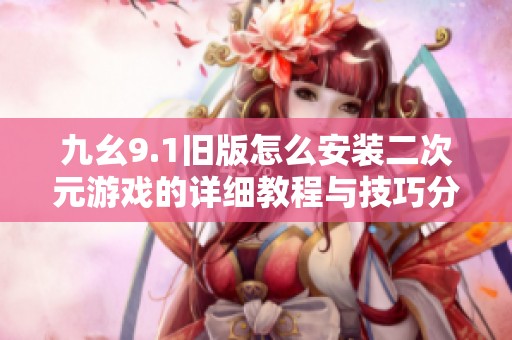 九幺9.1旧版怎么安装二次元游戏的详细教程与技巧分享