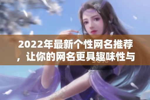 2022年最新个性网名推荐，让你的网名更具趣味性与创意感