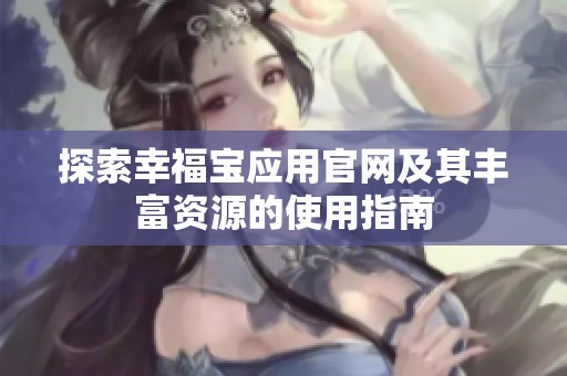 探索幸福宝应用官网及其丰富资源的使用指南