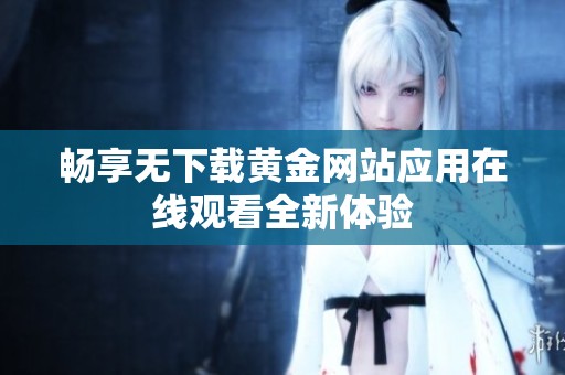 畅享无下载黄金网站应用在线观看全新体验