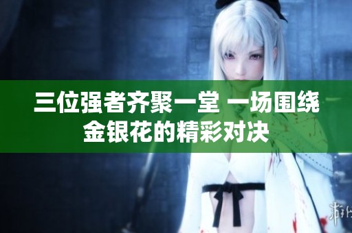 三位强者齐聚一堂 一场围绕金银花的精彩对决