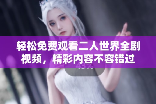 轻松免费观看二人世界全剧视频，精彩内容不容错过