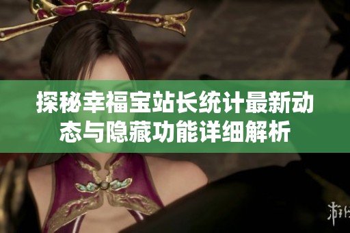 探秘幸福宝站长统计最新动态与隐藏功能详细解析