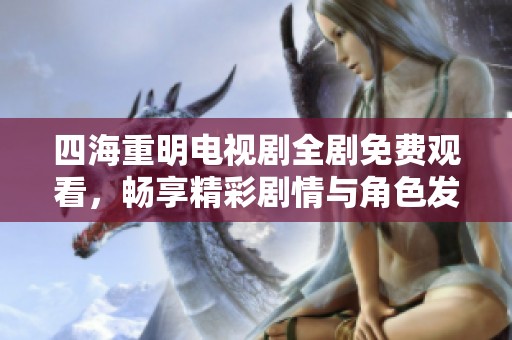 四海重明电视剧全剧免费观看，畅享精彩剧情与角色发展
