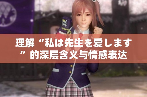 理解“私は先生を爱します”的深层含义与情感表达