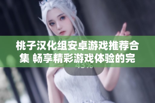 桃子汉化组安卓游戏推荐合集 畅享精彩游戏体验的完美选择