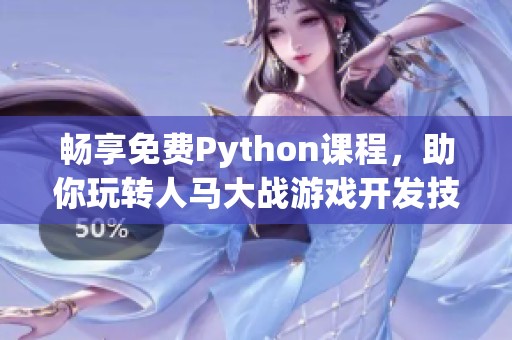 畅享免费Python课程，助你玩转人马大战游戏开发技巧