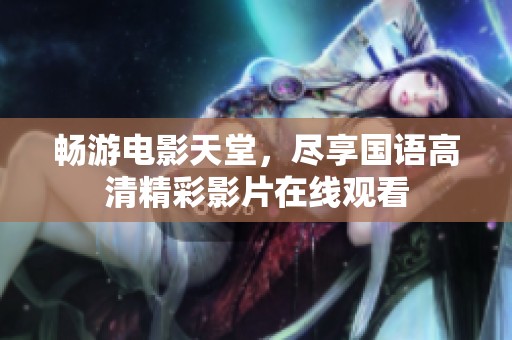 畅游电影天堂，尽享国语高清精彩影片在线观看