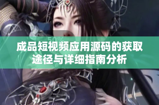 成品短视频应用源码的获取途径与详细指南分析