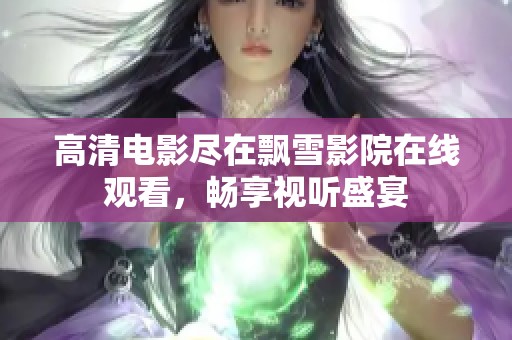 高清电影尽在飘雪影院在线观看，畅享视听盛宴