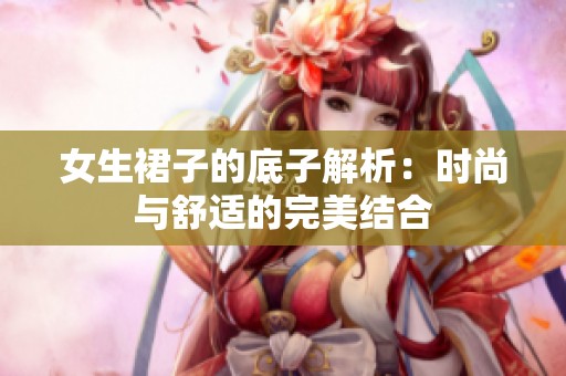 女生裙子的底子解析：时尚与舒适的完美结合