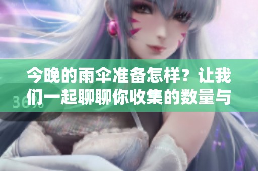 今晚的雨伞准备怎样？让我们一起聊聊你收集的数量与故事