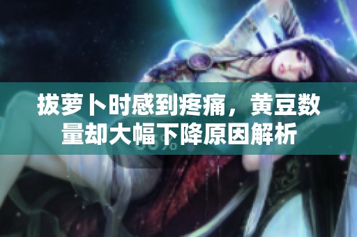 拔萝卜时感到疼痛，黄豆数量却大幅下降原因解析