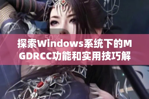 探索Windows系统下的MGDRCC功能和实用技巧解析