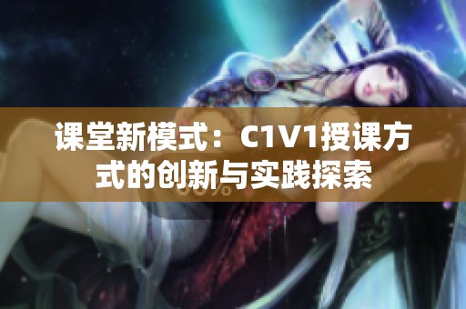 课堂新模式：C1V1授课方式的创新与实践探索