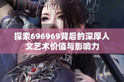 探索696969背后的深厚人文艺术价值与影响力