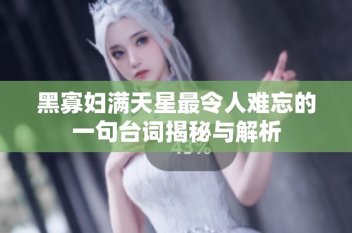 黑寡妇满天星最令人难忘的一句台词揭秘与解析