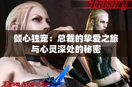 倾心独宠：总裁的挚爱之旅与心灵深处的秘密