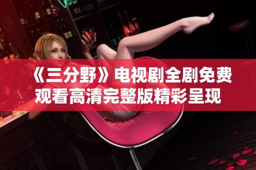 《三分野》电视剧全剧免费观看高清完整版精彩呈现