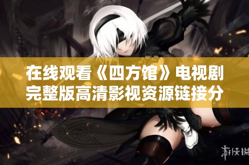 在线观看《四方馆》电视剧完整版高清影视资源链接分享