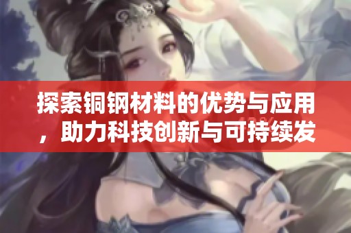 探索铜钢材料的优势与应用，助力科技创新与可持续发展