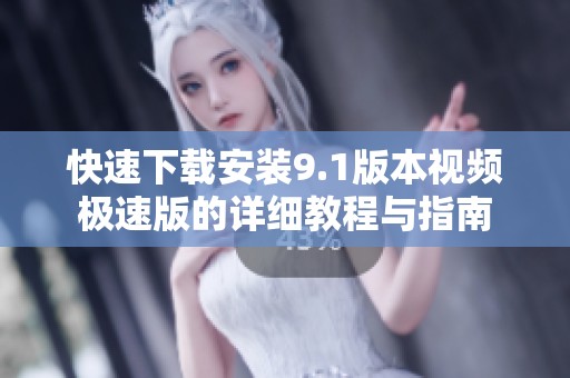 快速下载安装9.1版本视频极速版的详细教程与指南