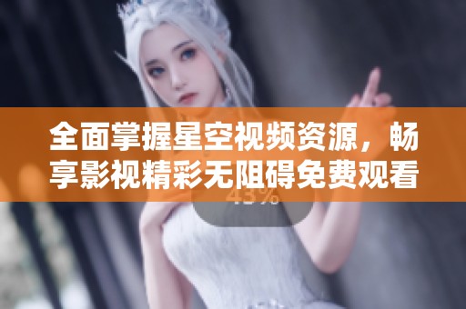 全面掌握星空视频资源，畅享影视精彩无阻碍免费观看体验