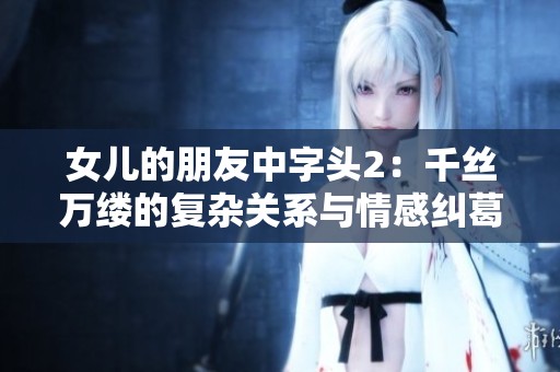 女儿的朋友中字头2：千丝万缕的复杂关系与情感纠葛