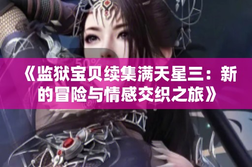 《监狱宝贝续集满天星三：新的冒险与情感交织之旅》