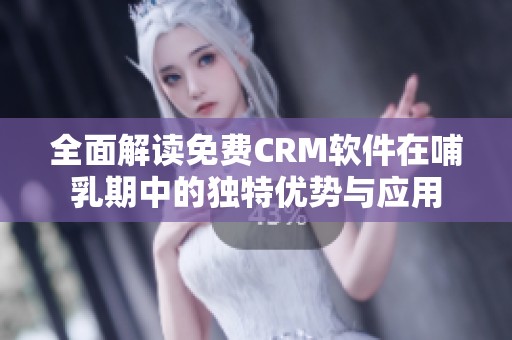 全面解读免费CRM软件在哺乳期中的独特优势与应用