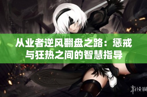 从业者逆风翻盘之路：惩戒与狂热之间的智慧指导