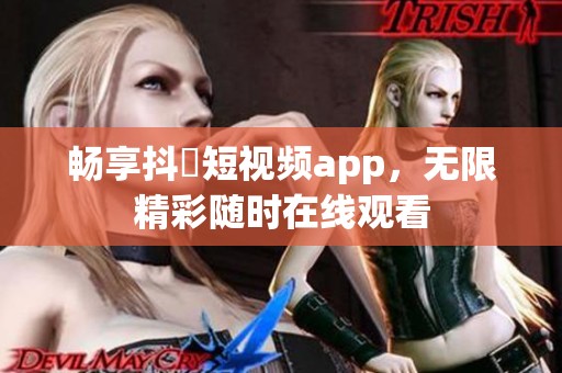 畅享抖抈短视频app，无限精彩随时在线观看