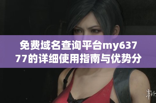 免费域名查询平台my63777的详细使用指南与优势分析