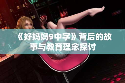 《好妈妈9中字》背后的故事与教育理念探讨