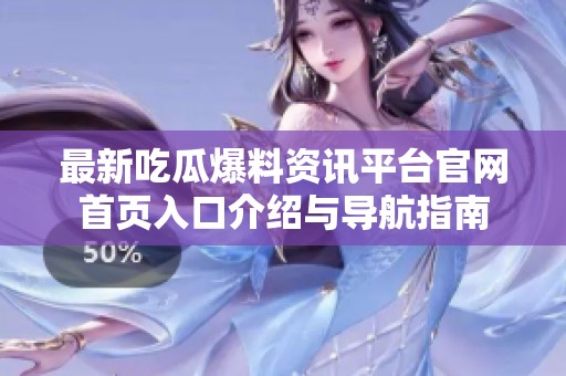 最新吃瓜爆料资讯平台官网首页入口介绍与导航指南