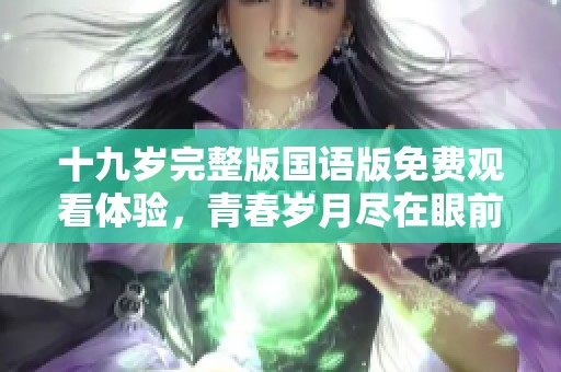 十九岁完整版国语版免费观看体验，青春岁月尽在眼前