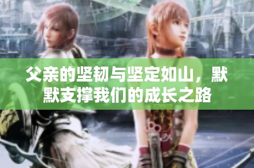 父亲的坚韧与坚定如山，默默支撑我们的成长之路