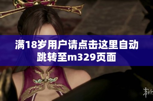 满18岁用户请点击这里自动跳转至m329页面