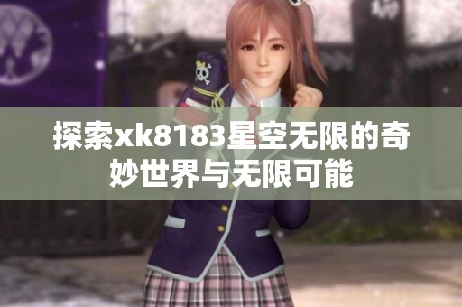 探索xk8183星空无限的奇妙世界与无限可能