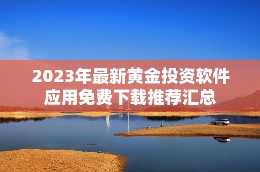 2023年最新黄金投资软件应用免费下载推荐汇总